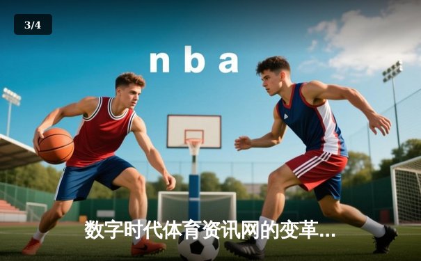 数字时代体育资讯网的变革与突围：从信息聚合到沉浸体验 - 3