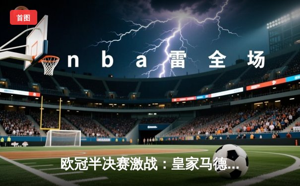 欧冠半决赛激战：皇家马德里逆转曼城，本泽马帽子戏法闪耀伯纳乌