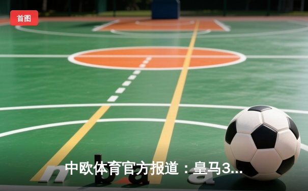 中欧体育官方报道：皇马3-2逆转巴萨，本泽马梅开二度助球队登顶西甲