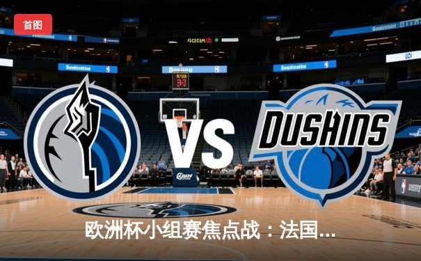 欧洲杯小组赛焦点战：法国队3-2力克荷兰，姆巴佩梅开二度锁定胜局