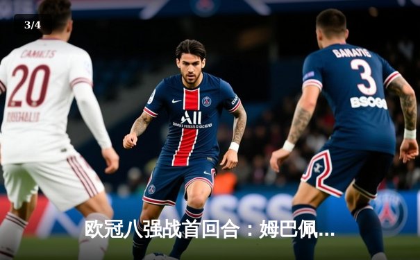 欧冠八强战首回合：姆巴佩双响破纪录 巴黎圣日耳曼3-2逆转巴萨占先机 - 3