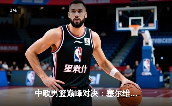 中欧男篮巅峰对决：塞尔维亚力克西班牙，约基奇狂揽三双改写欧锦赛历史 - 2