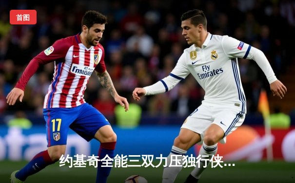 约基奇全能三双力压独行侠，掘金捍卫主场迎关键胜利