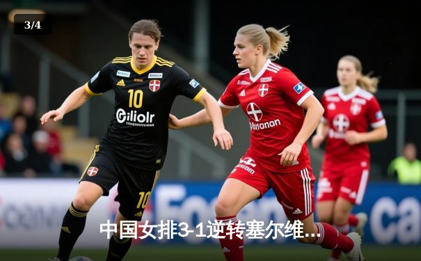 中国女排3-1逆转塞尔维亚，朱婷24分率队夺VNL开门红 - 3