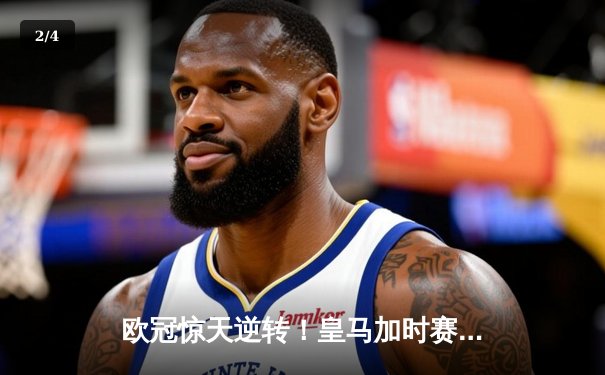 欧冠惊天逆转！皇马加时赛3-2淘汰曼城，本泽马戴帽创纪录 - 2